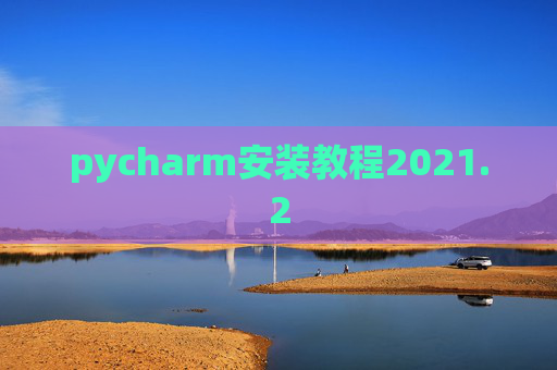 pycharm安装教程2021.2 pycharm安装教程2021.2